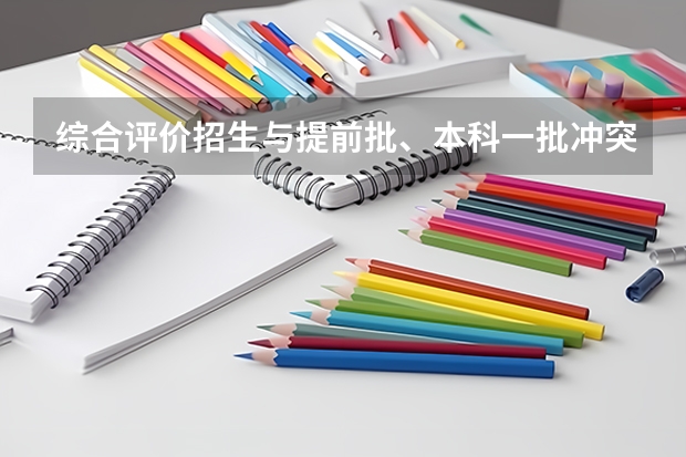 综合评价招生与提前批、本科一批冲突吗？