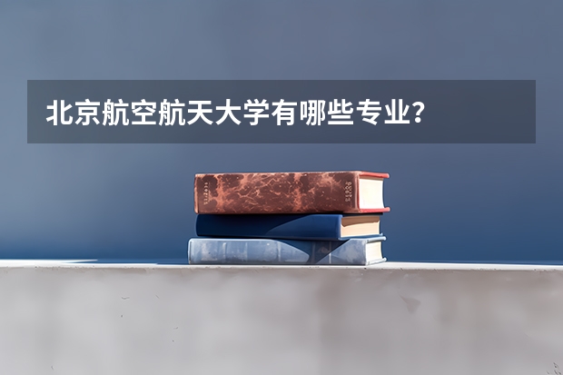 北京航空航天大学有哪些专业?
