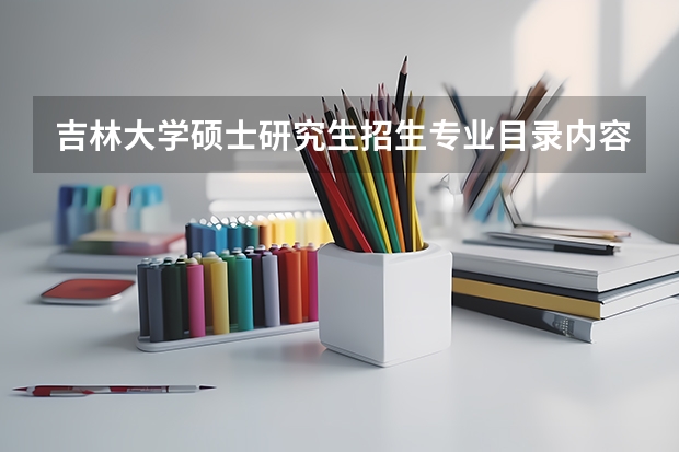 吉林大学硕士研究生招生专业目录内容是什么？