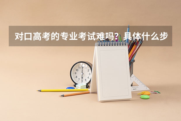 对口高考的专业考试难吗？具体什么步骤？