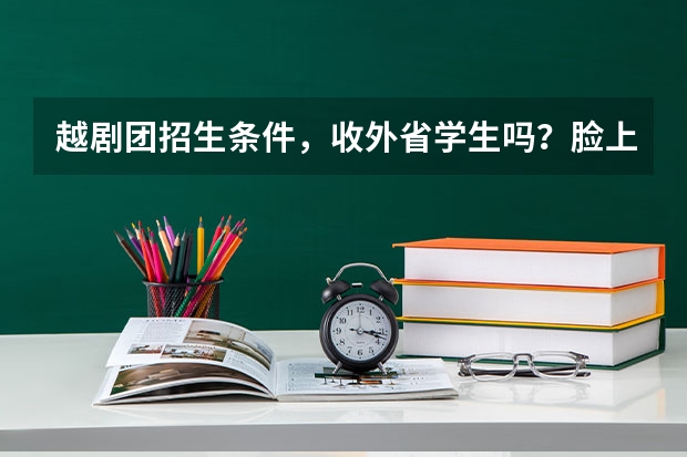越剧团招生条件，收外省学生吗？脸上有一条疤，是不是不能去了？