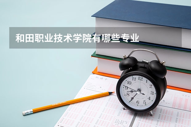 和田职业技术学院有哪些专业