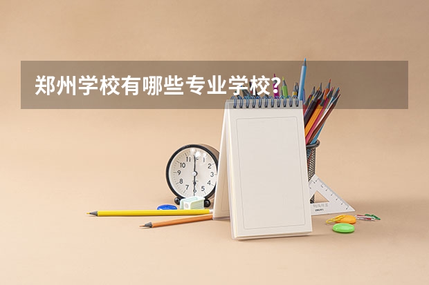郑州学校有哪些专业学校？