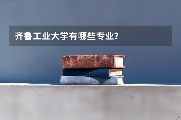 齐鲁工业大学有哪些专业？
