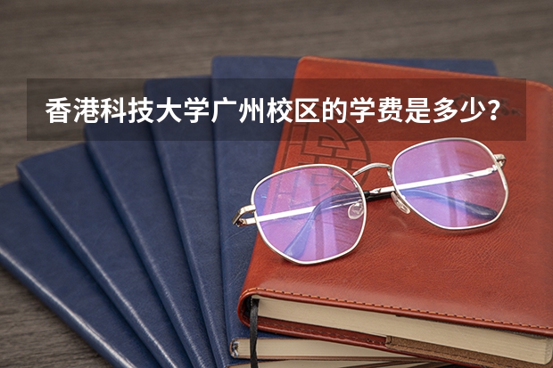 香港科技大学广州校区的学费是多少？