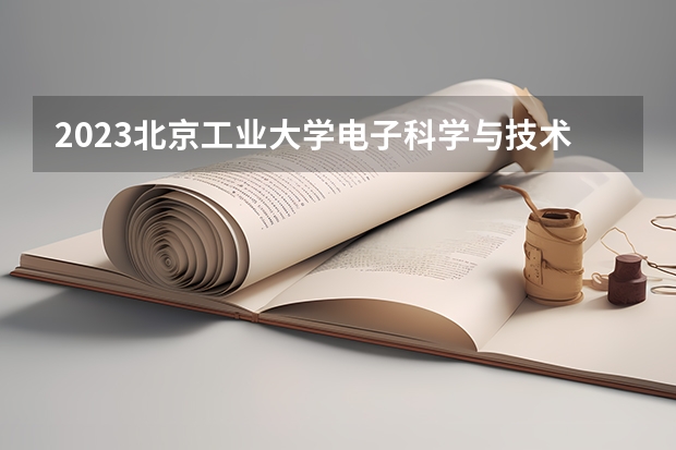 2023北京工业大学电子科学与技术专业分数线及历年分数线汇总