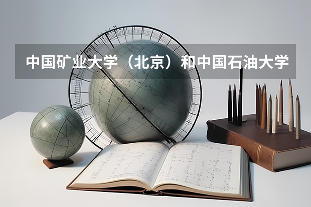 中国矿业大学（北京）和中国石油大学（北京）哪个好点？