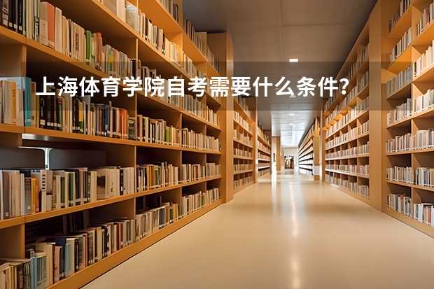 上海体育学院自考需要什么条件？