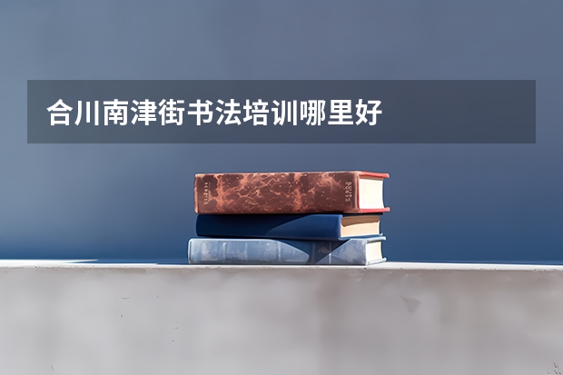 合川南津街书法培训哪里好