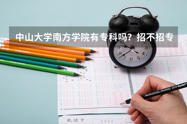 中山大学南方学院有专科吗？招不招专插本的学生？