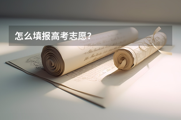 怎么填报高考志愿?