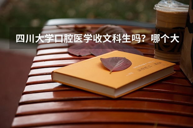 四川大学口腔医学收文科生吗？哪个大学口腔医学招文科生？