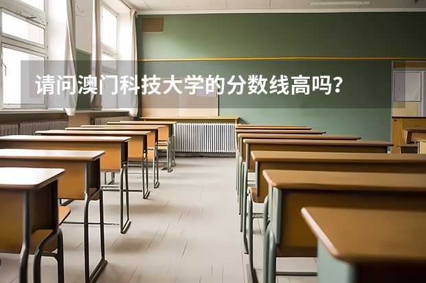请问澳门科技大学的分数线高吗？