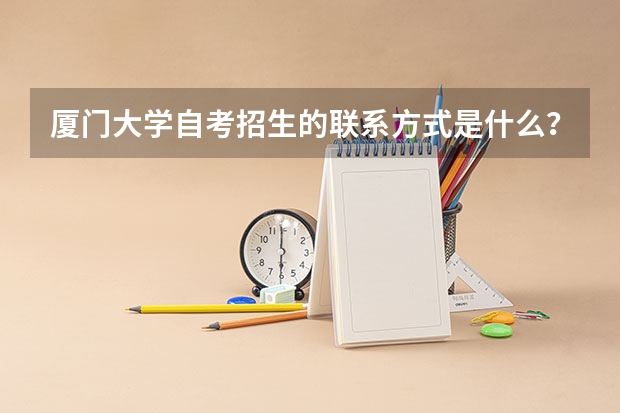 厦门大学自考招生的联系方式是什么?