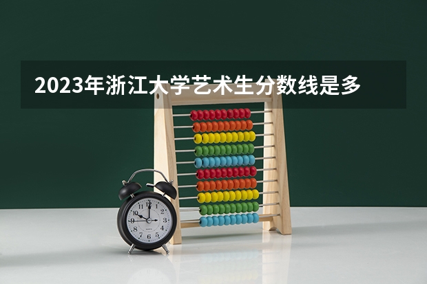 2023年浙江大学艺术生分数线是多少？