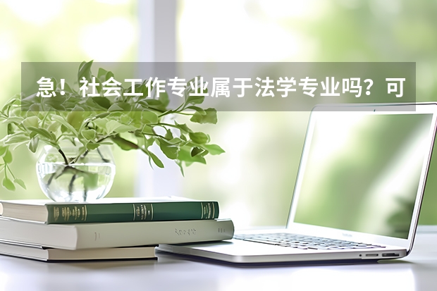 急!社会工作专业属于法学专业吗?可以考法律硕士吗?