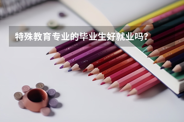特殊教育专业的毕业生好就业吗？