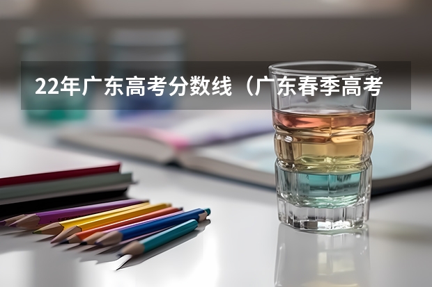 22年广东高考分数线（广东春季高考填报指南）