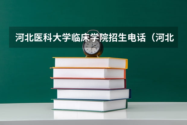 河北医科大学临床学院招生电话（河北医科大学报考政策解读）