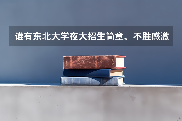 谁有东北大学夜大招生简章、不胜感激! 东北大学学生人数