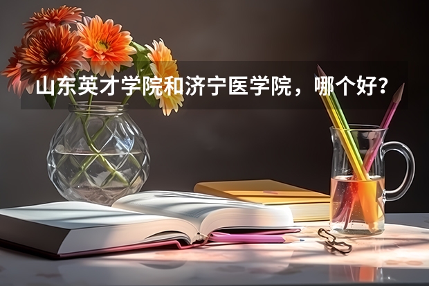 山东英才学院和济宁医学院,哪个好?