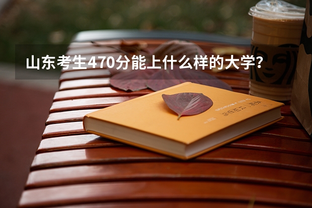 山东考生470分能上什么样的大学?