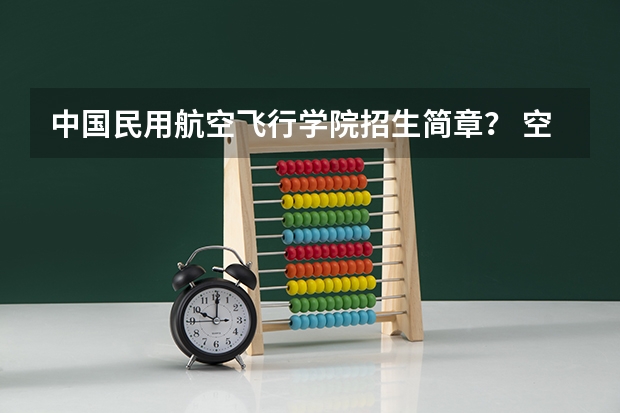 中国民用航空飞行学院招生简章？ 空乘专业的学校？