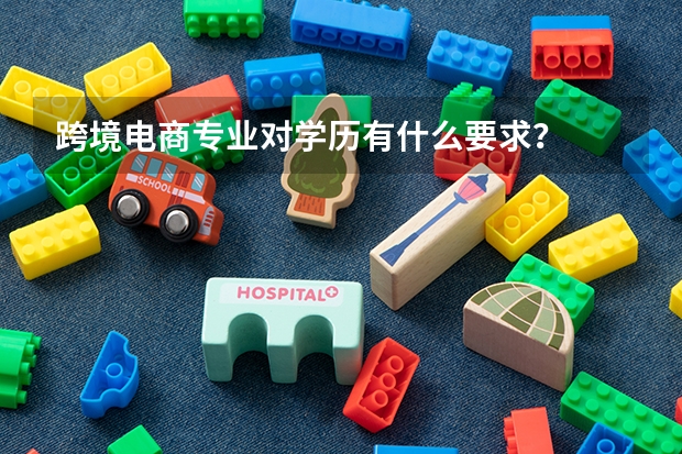 跨境电商专业对学历有什么要求？