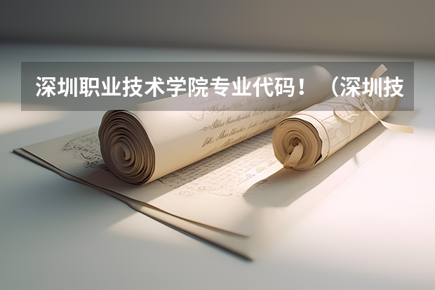 深圳职业技术学院专业代码！（深圳技术大学专业组代码）