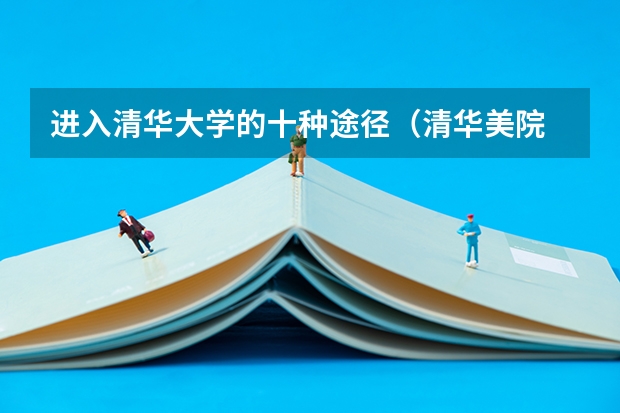 进入清华大学的十种途径(清华美院 中央美院书法专业招生文化和专业分数线)