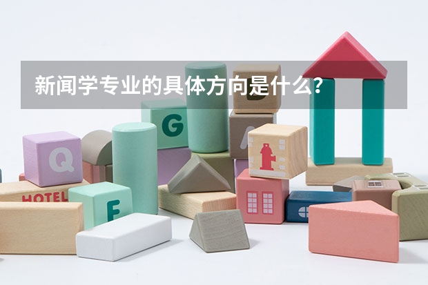 新闻学专业的具体方向是什么？