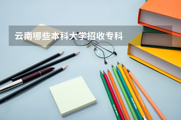 云南哪些本科大学招收专科