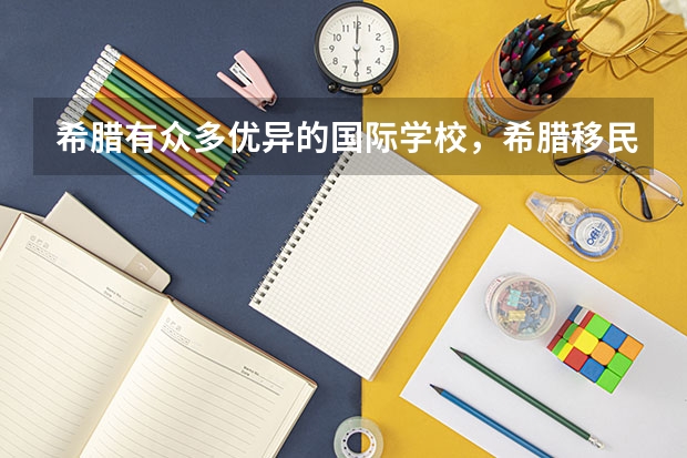 希腊有众多优异的国际学校，希腊移民给申请者带来的教育优势还有哪些呢？