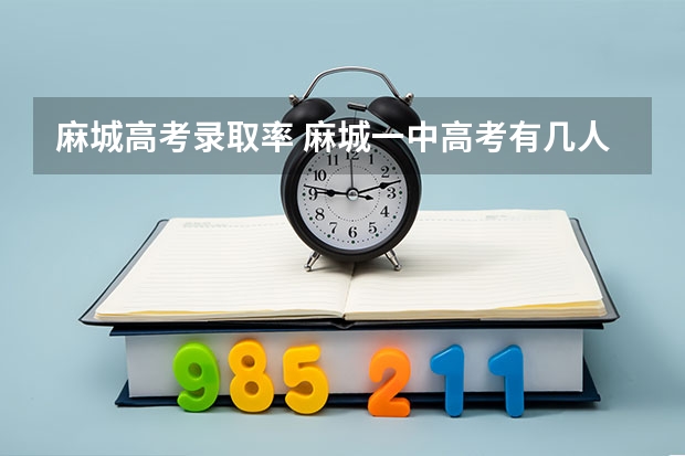 麻城高考录取率 麻城一中高考有几人考上清华北大