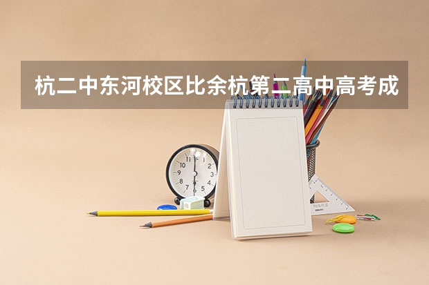 杭二中东河校区比余杭第二高中高考成绩好吗？