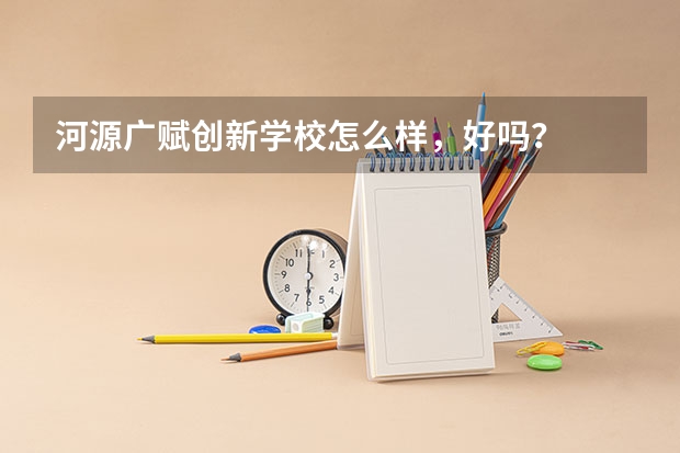 河源广赋创新学校怎么样，好吗？