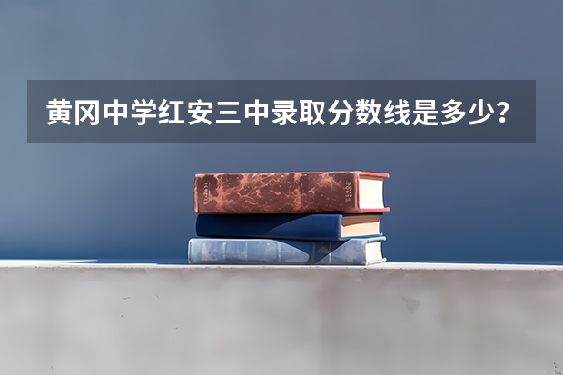 黄冈中学红安三中录取分数线是多少？