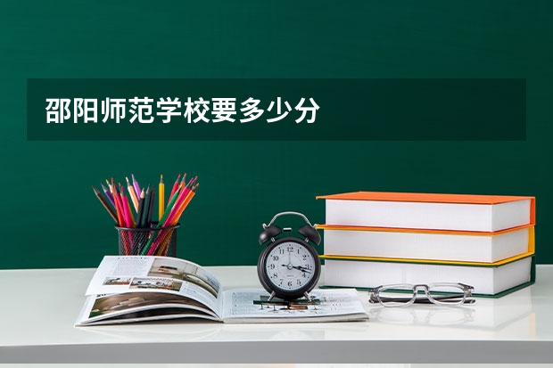 邵阳师范学校要多少分