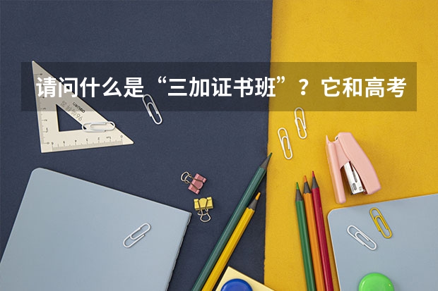 请问什么是“三加证书班”?它和高考有什么关系吗?