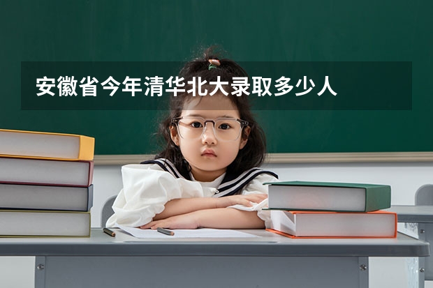 安徽省今年清华北大录取多少人