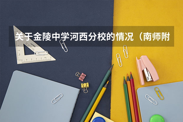 关于金陵中学河西分校的情况....（南师附中 金中河西 29中高考的录取率分别介绍下，急于选择！！快！）