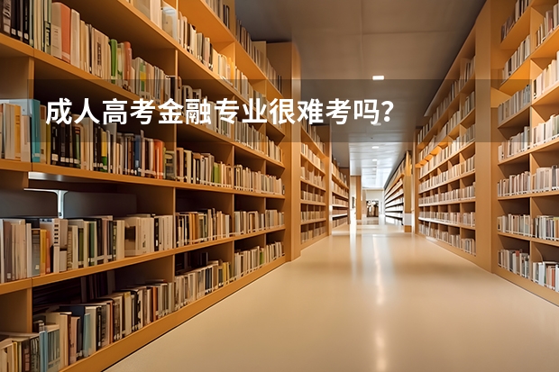 成人高考金融专业很难考吗?