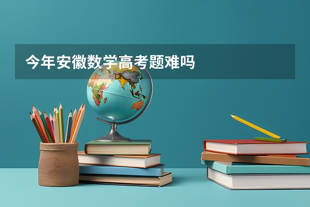 今年安徽数学高考题难吗