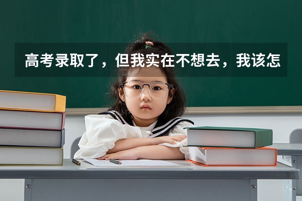 高考录取了,但我实在不想去,我该怎么办?