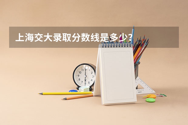 上海交大录取分数线是多少?