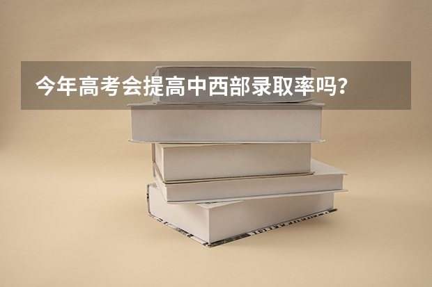 今年高考会提高中西部录取率吗？
