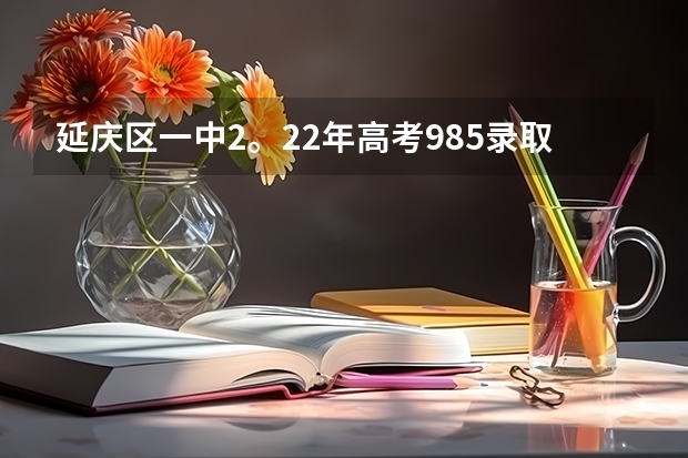延庆区一中2。22年高考985录取率是多少