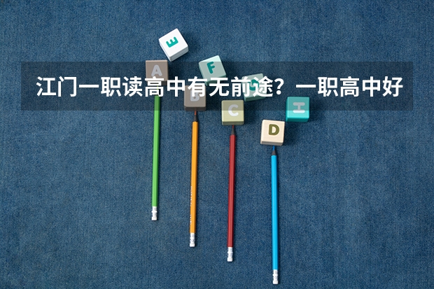 江门一职读高中有无前途·？一职高中好定系职中好，高中考大学容易吗··？帮帮我呀..