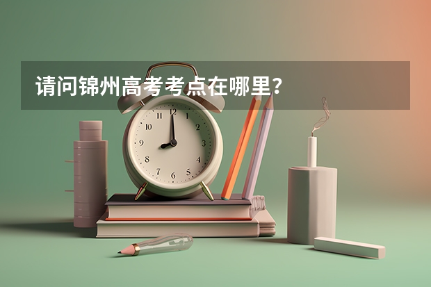 请问锦州高考考点在哪里?