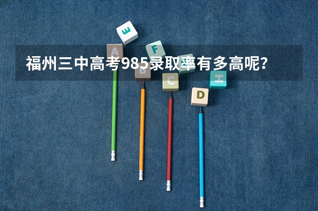福州三中高考985录取率有多高呢？